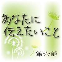 第6部 あなたに伝えたいこと