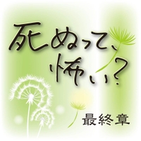 最終章 死ぬって、怖い?