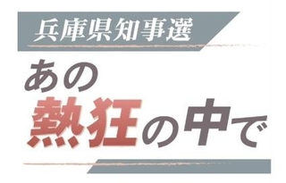 連載「兵庫県知事選　あの熱狂の中で」