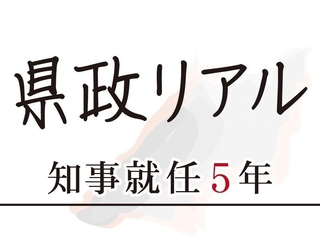 県政リアル　知事就任５年