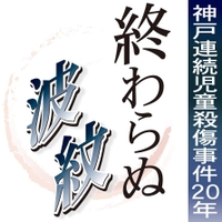 終わらぬ波紋　神戸連続児童殺傷事件２０年