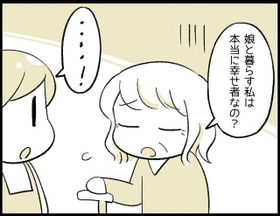 悲しげな表情で一言つぶやいたのです。「娘と暮らす私は本当に幸せ者なの？」