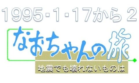 震災10年目 阪神 淡路大震災 連載 特集 １９９５ １ １７から２ Br なおちゃんの旅 地震でも壊れないものは １９９５ １ １７から２ Br なおちゃんの旅 地震でも壊れないものは