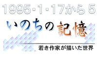１９９５・１・１７から５<br>　いのちの記憶　若き作家が描いた世界